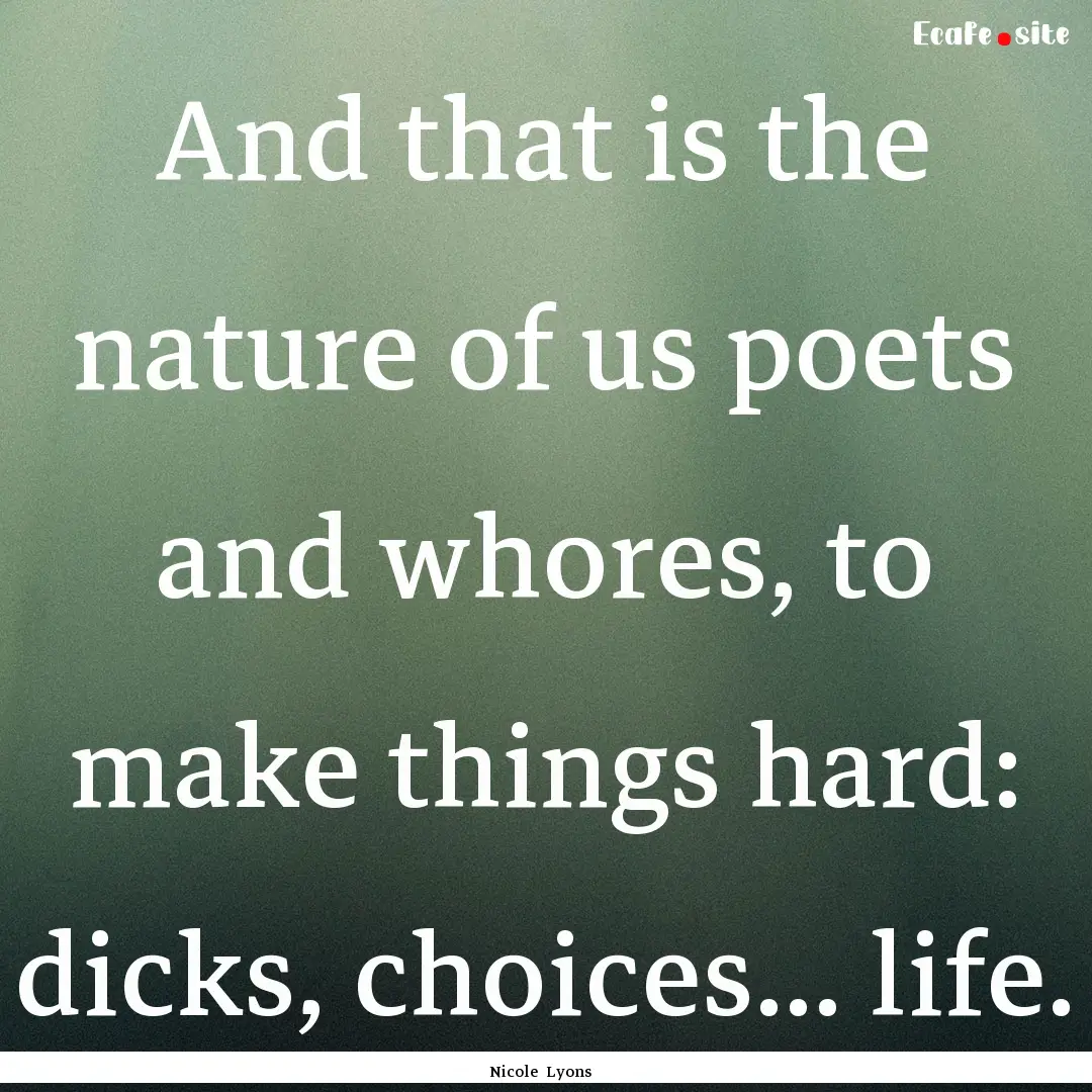 And that is the nature of us poets and whores,.... : Quote by Nicole Lyons