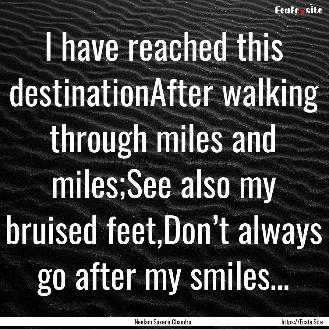 I have reached this destinationAfter walking.... : Quote by Neelam Saxena Chandra