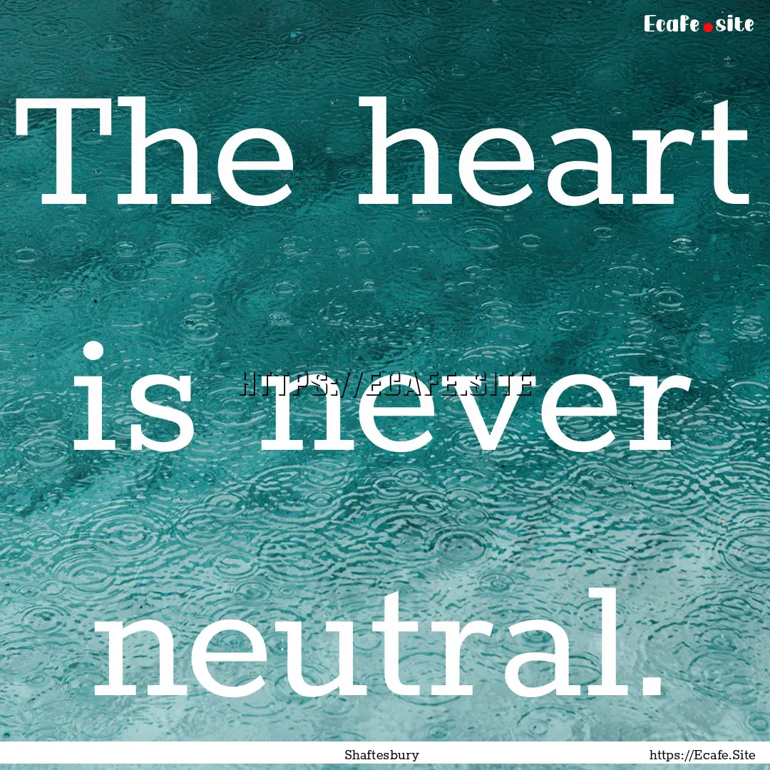 The heart is never neutral. : Quote by Shaftesbury