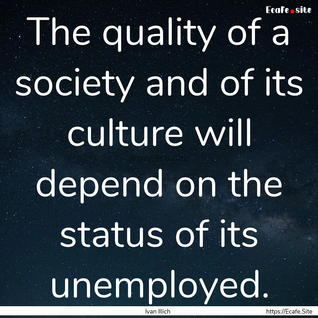 The quality of a society and of its culture.... : Quote by Ivan Illich