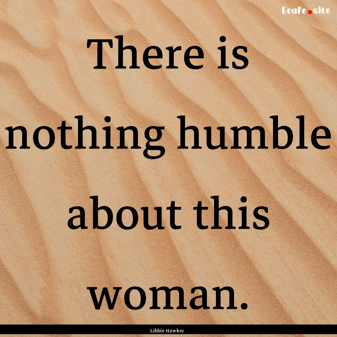 There is nothing humble about this woman..... : Quote by Libbie Hawker