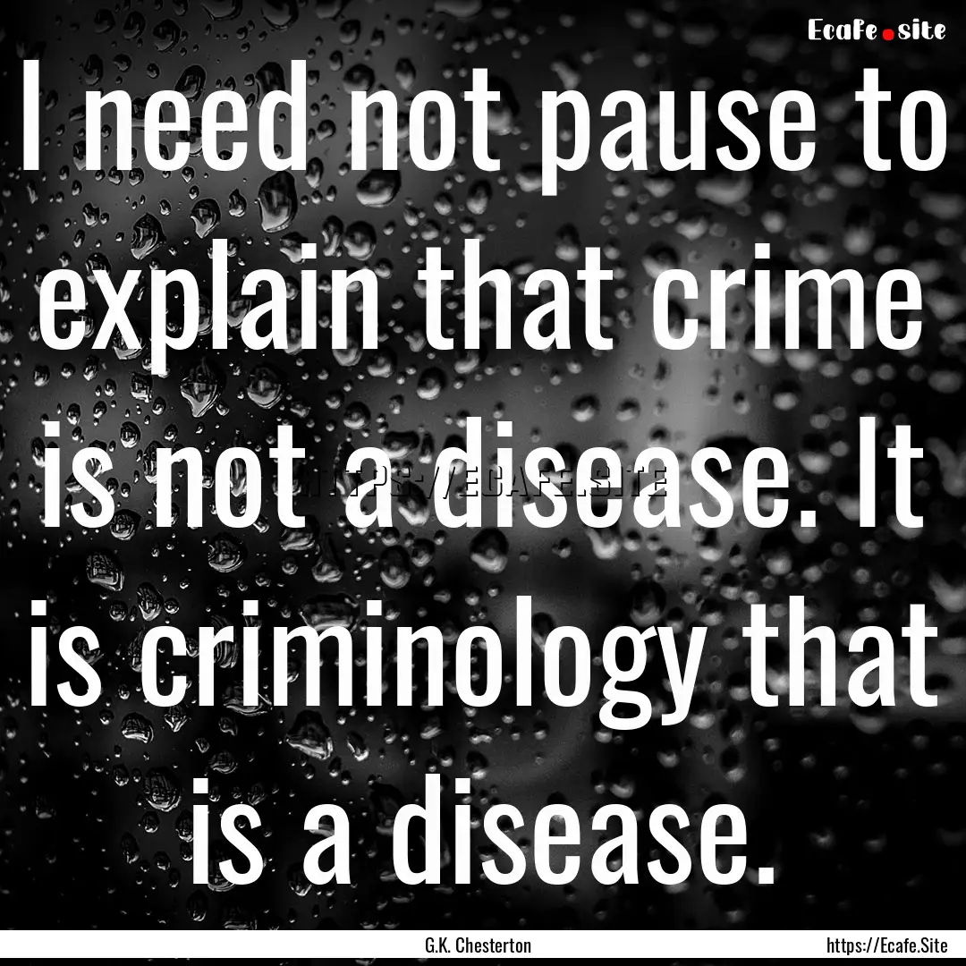 I need not pause to explain that crime is.... : Quote by G.K. Chesterton