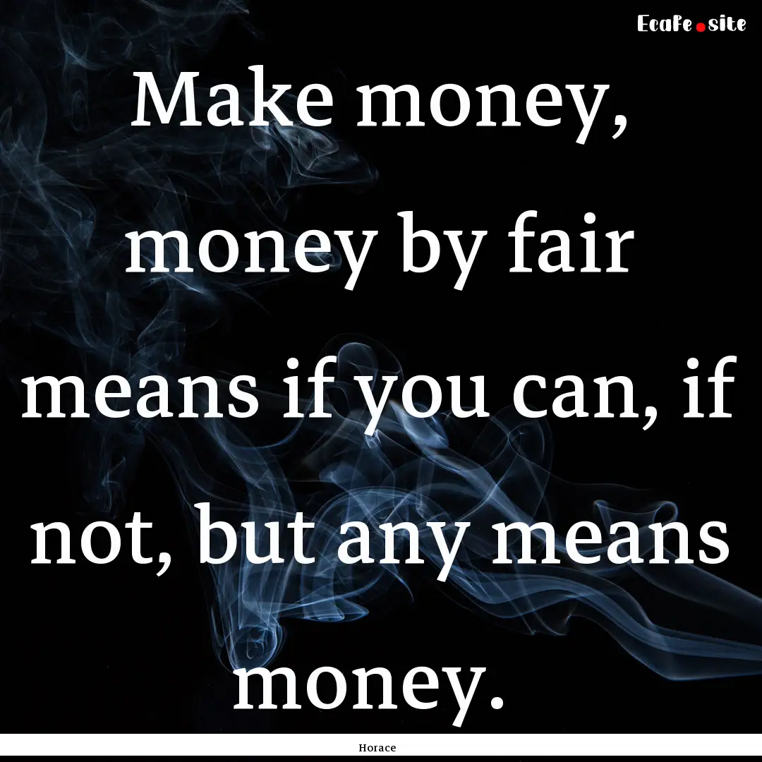 Make money, money by fair means if you can,.... : Quote by Horace