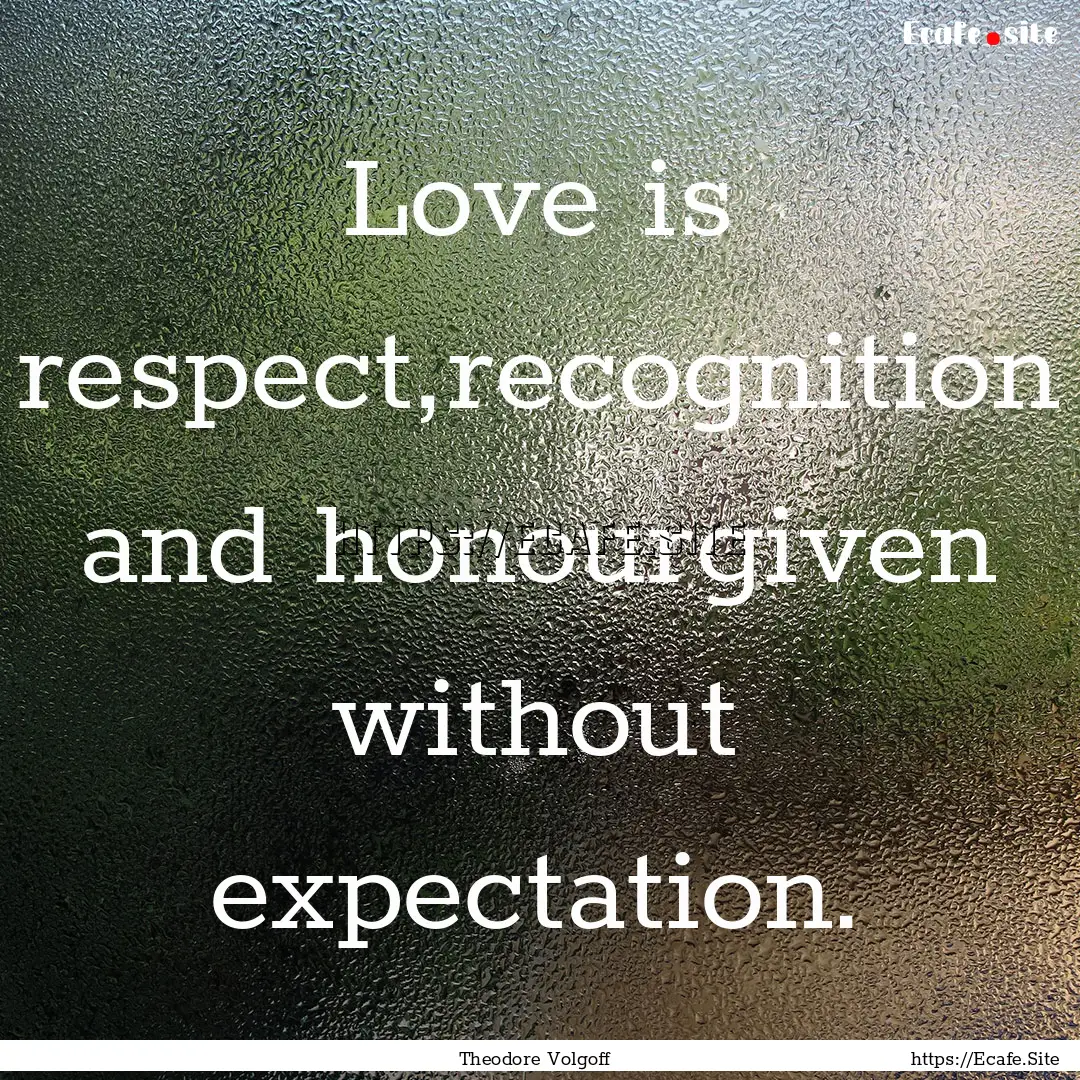 Love is respect,recognition and honourgiven.... : Quote by Theodore Volgoff