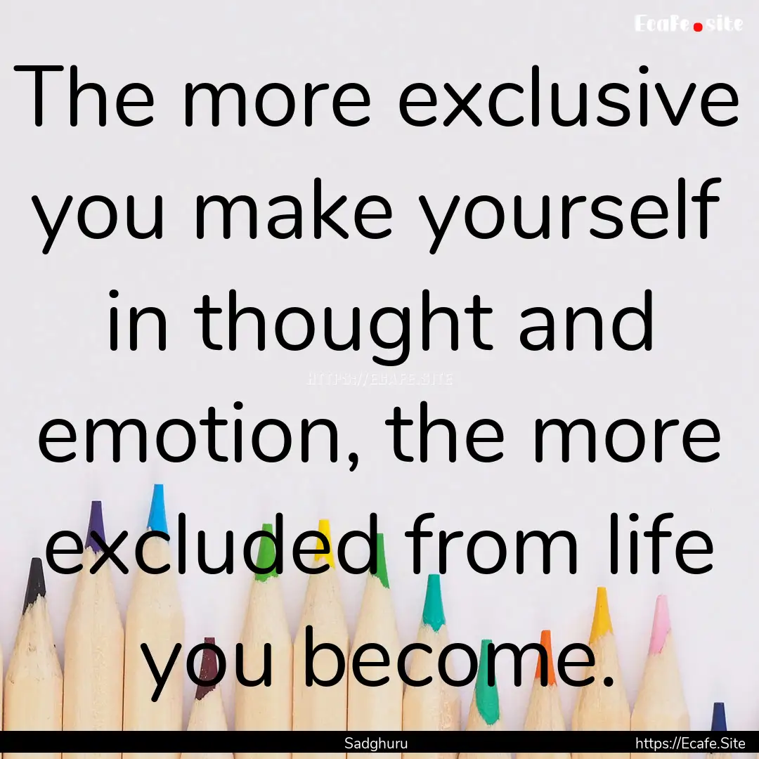 The more exclusive you make yourself in thought.... : Quote by Sadghuru