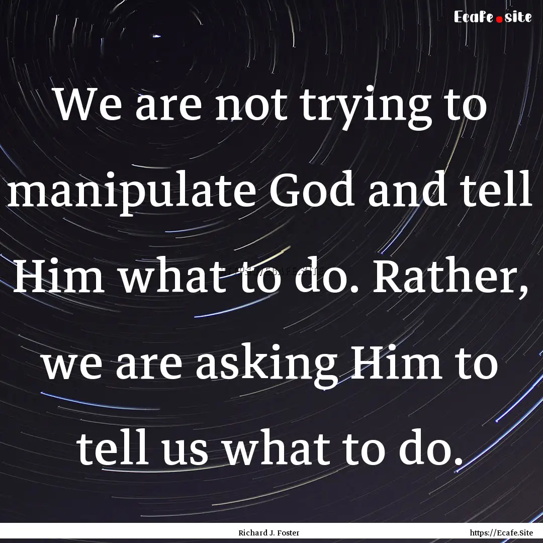 We are not trying to manipulate God and tell.... : Quote by Richard J. Foster