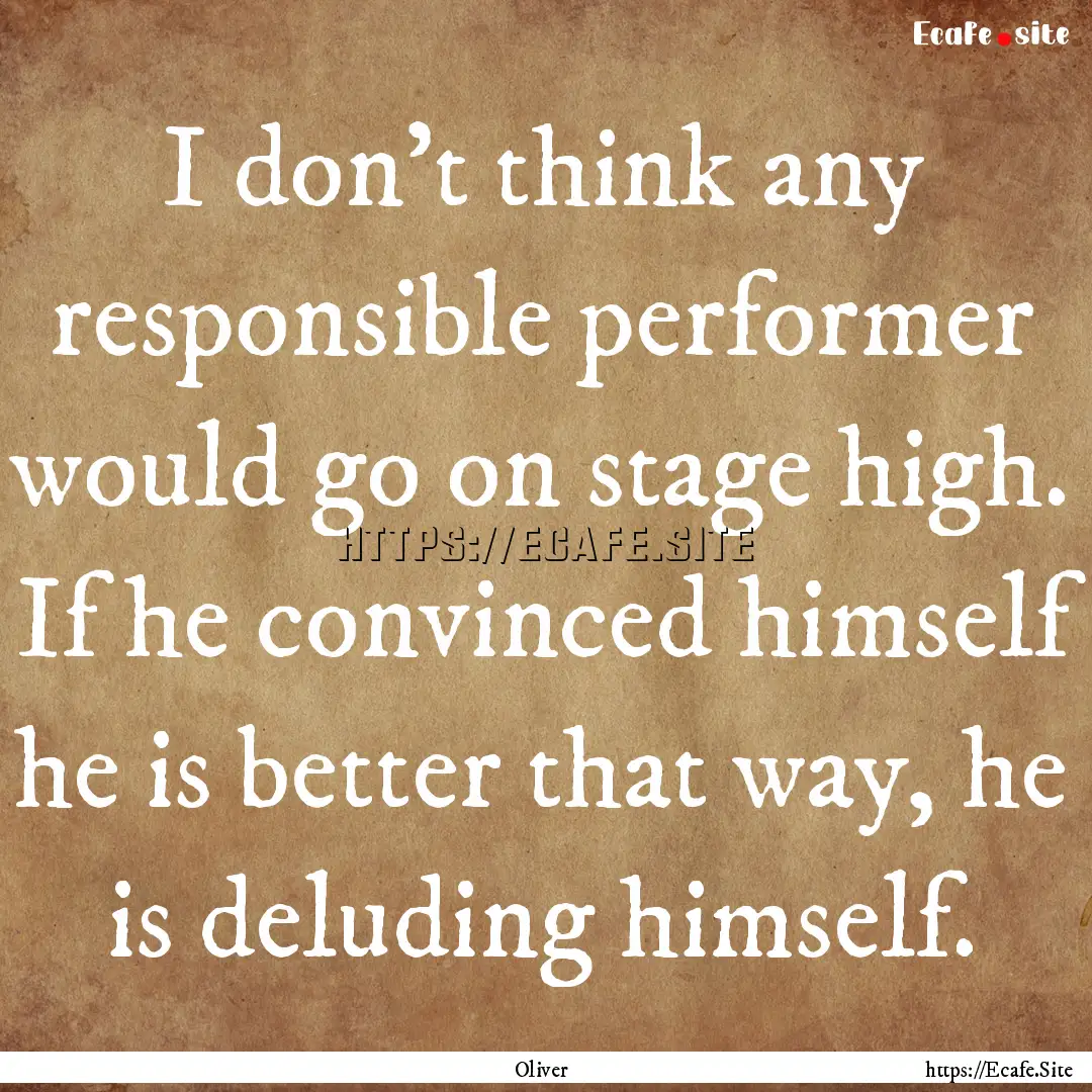 I don't think any responsible performer would.... : Quote by Oliver