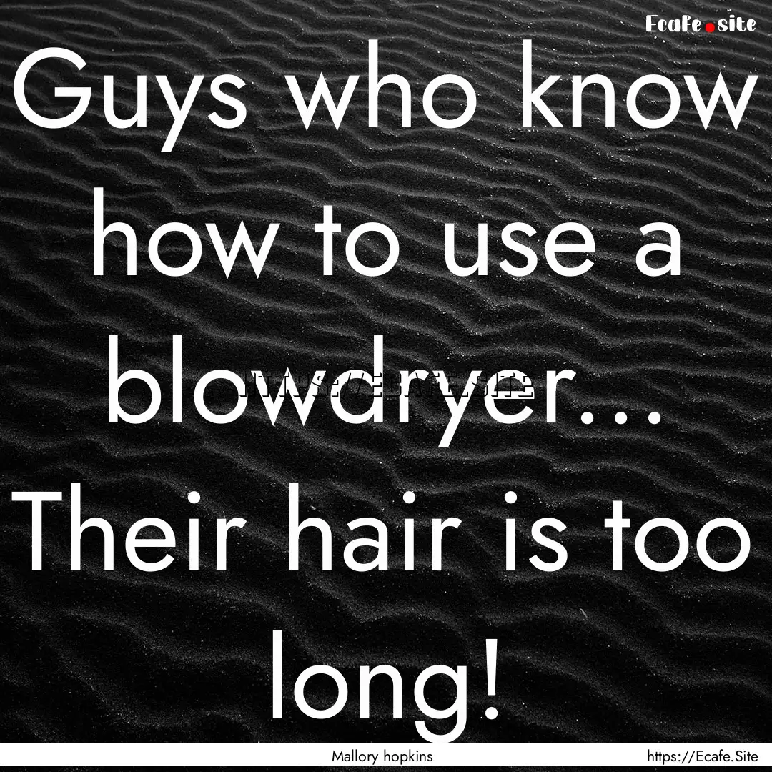 Guys who know how to use a blowdryer... Their.... : Quote by Mallory hopkins