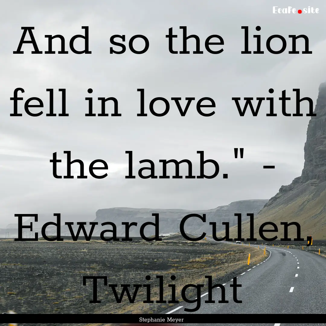 And so the lion fell in love with the lamb.