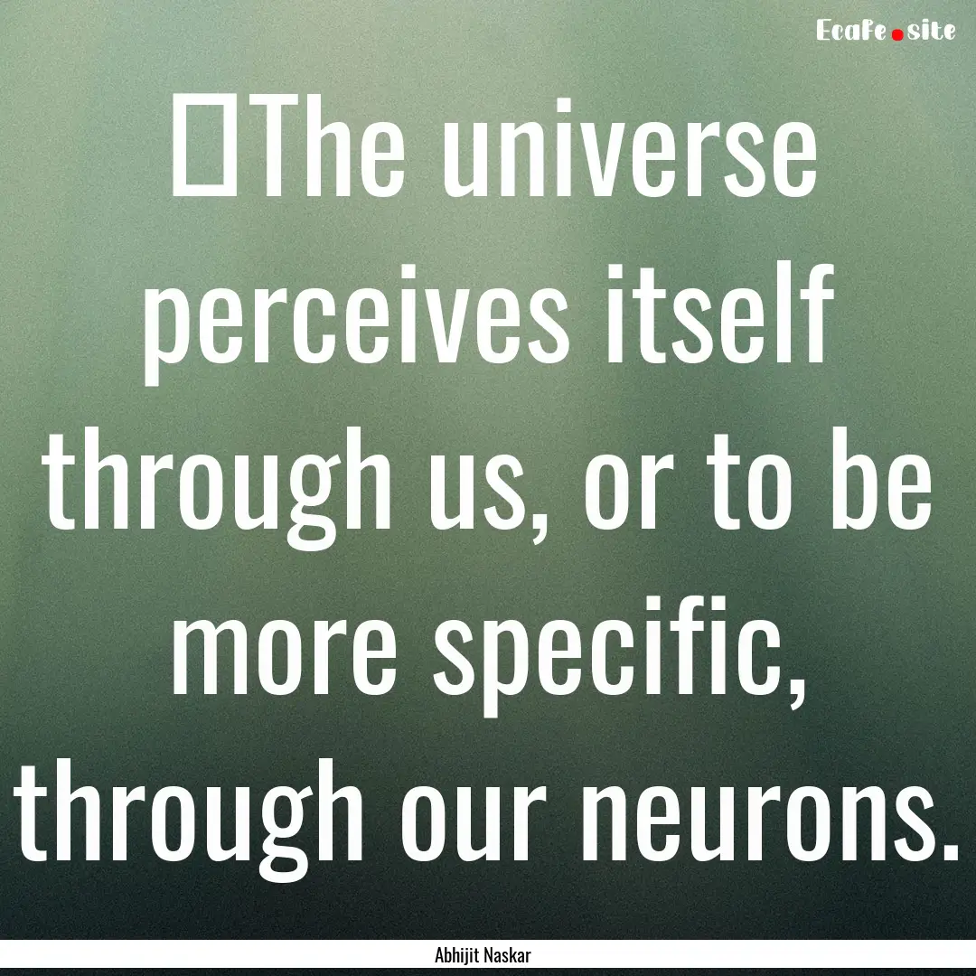 ​The universe perceives itself through.... : Quote by Abhijit Naskar