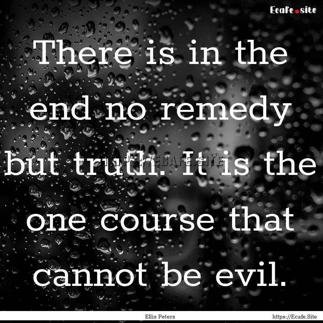 There is in the end no remedy but truth..... : Quote by Ellis Peters