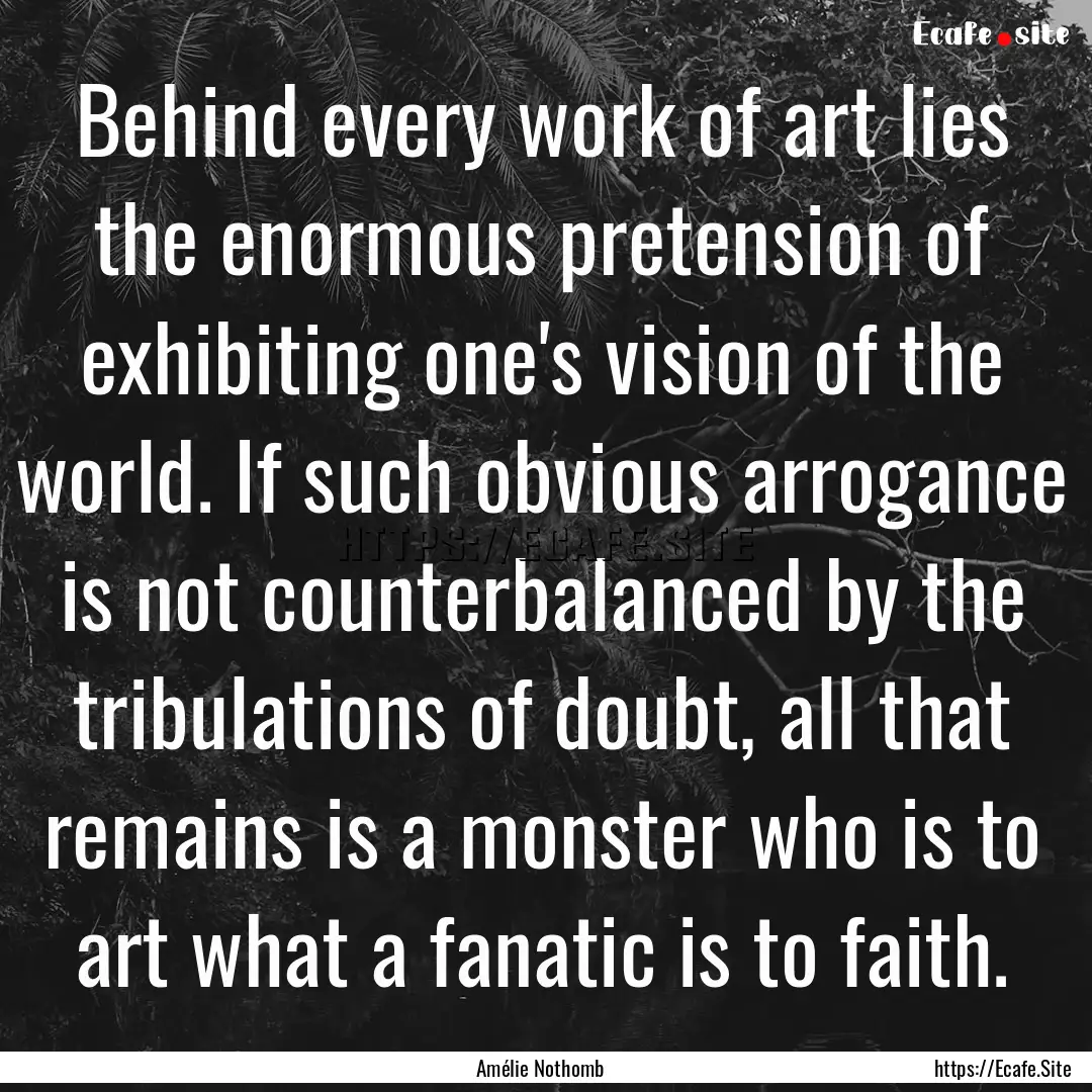 Behind every work of art lies the enormous.... : Quote by Amélie Nothomb