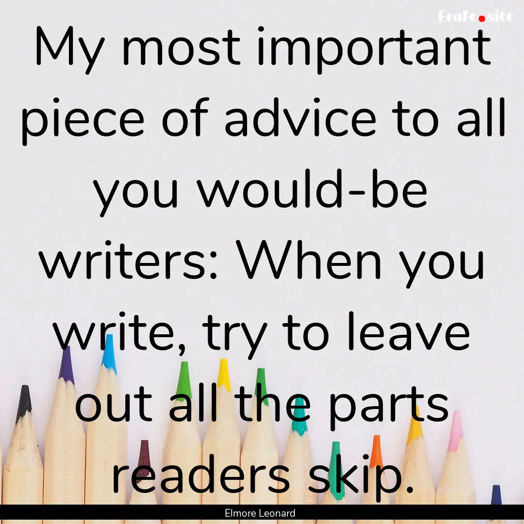 My most important piece of advice to all.... : Quote by Elmore Leonard