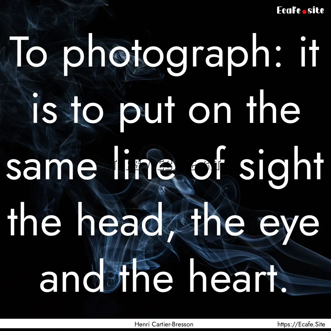 To photograph: it is to put on the same line.... : Quote by Henri Cartier-Bresson