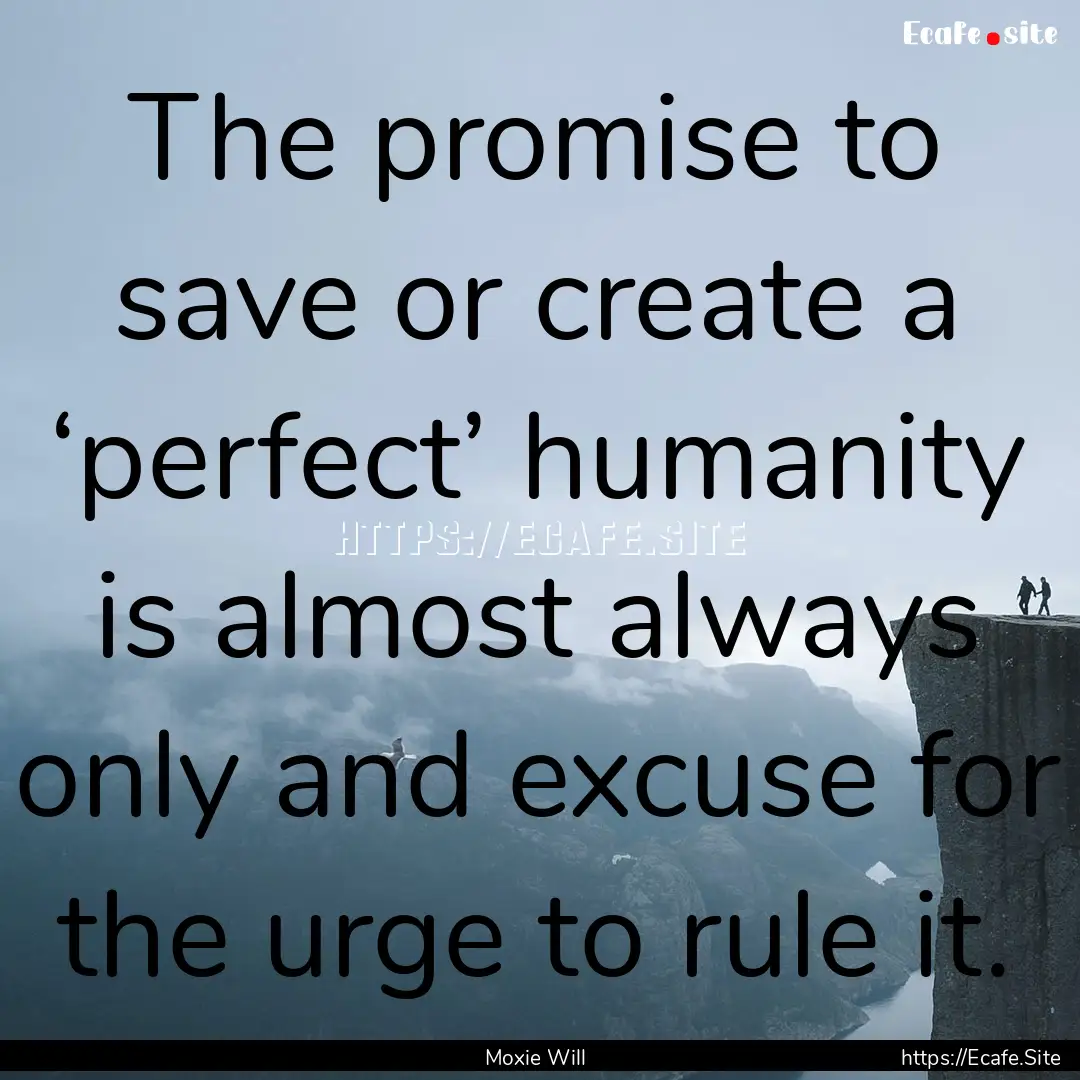 The promise to save or create a ‘perfect’.... : Quote by Moxie Will