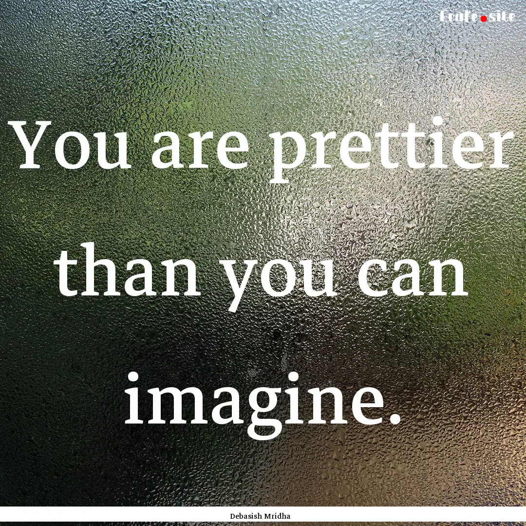 You are prettier than you can imagine. : Quote by Debasish Mridha