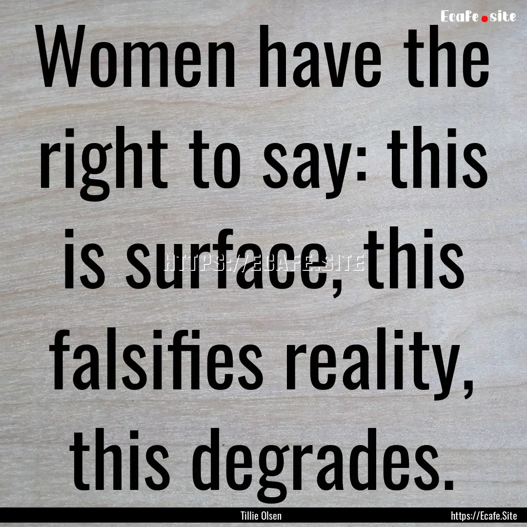 Women have the right to say: this is surface,.... : Quote by Tillie Olsen