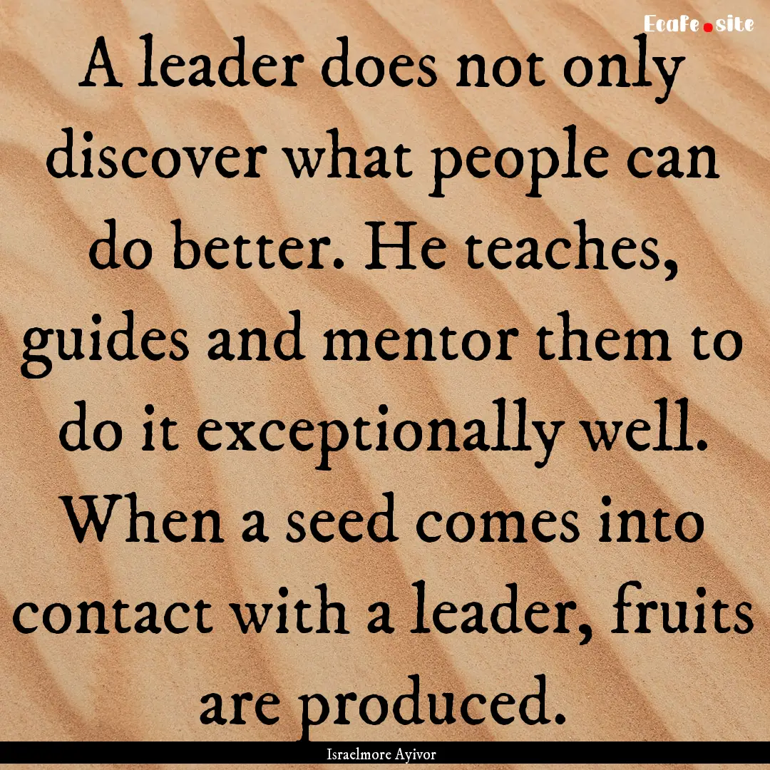 A leader does not only discover what people.... : Quote by Israelmore Ayivor