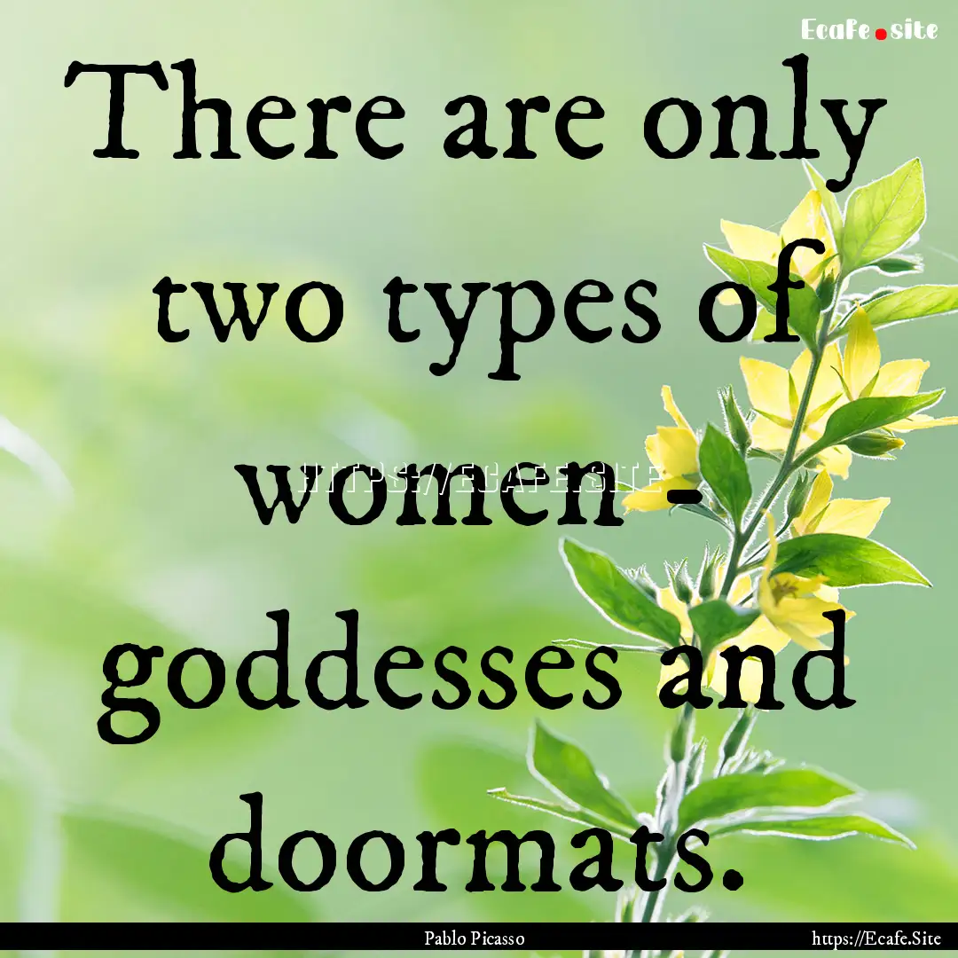 There are only two types of women - goddesses.... : Quote by Pablo Picasso