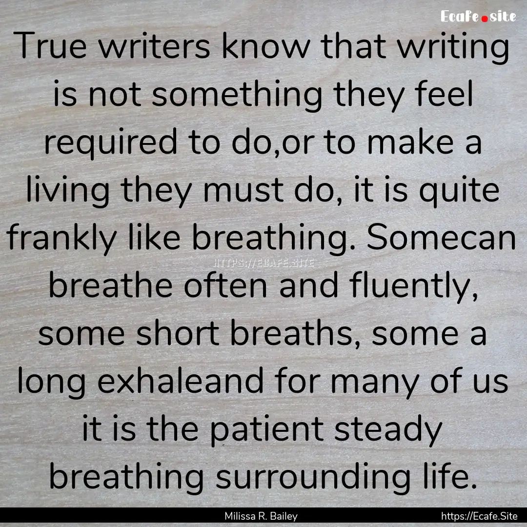 True writers know that writing is not something.... : Quote by Milissa R. Bailey