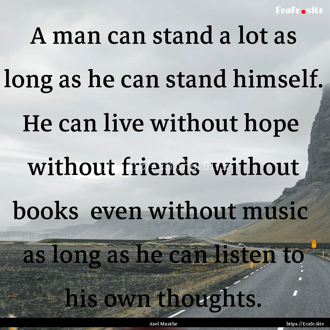 A man can stand a lot as long as he can stand.... : Quote by Axel Munthe