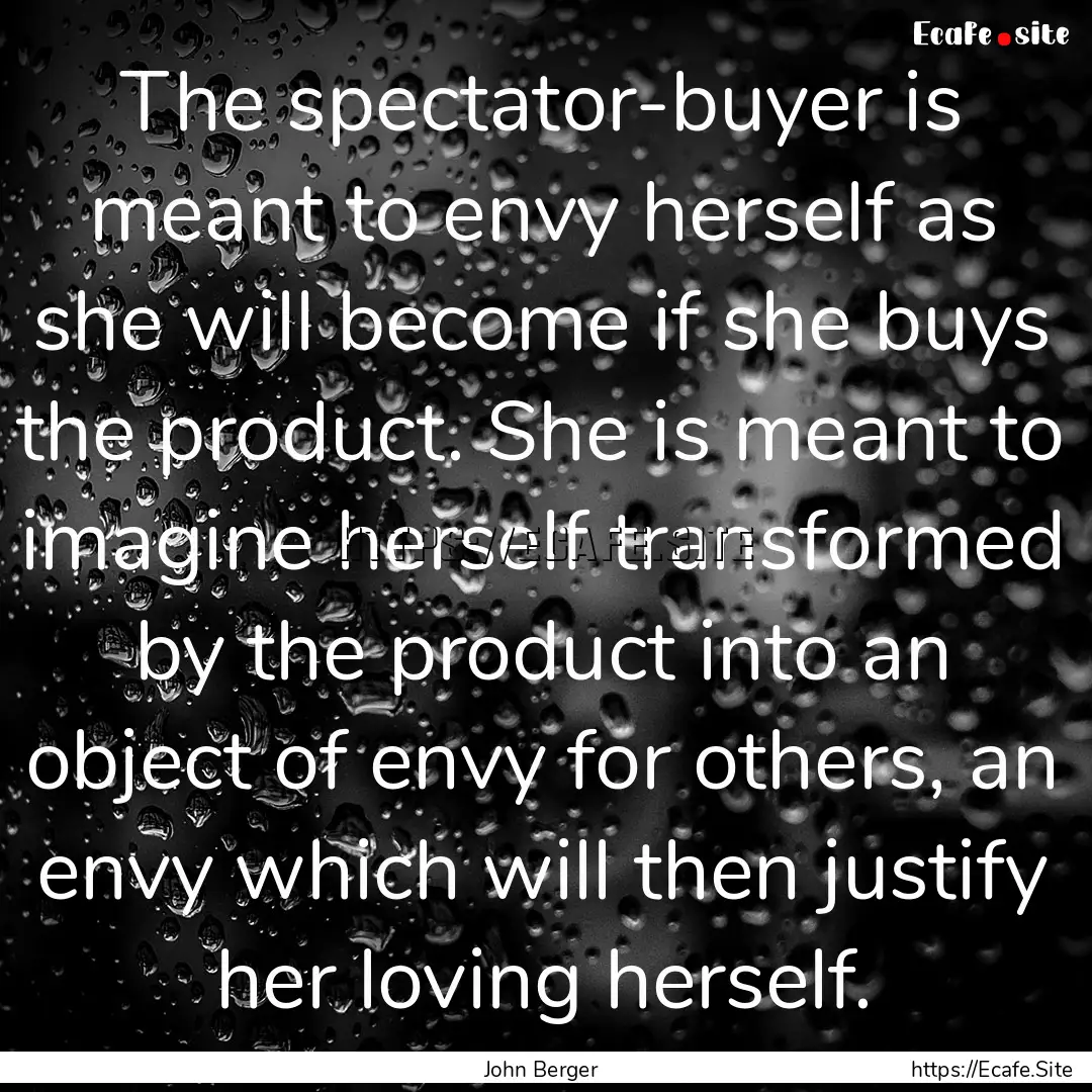 The spectator-buyer is meant to envy herself.... : Quote by John Berger