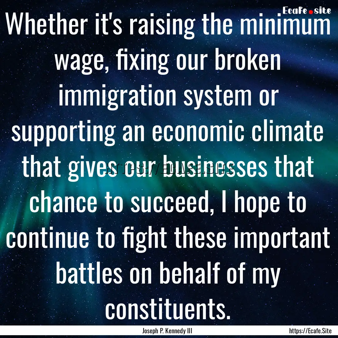 Whether it's raising the minimum wage, fixing.... : Quote by Joseph P. Kennedy III