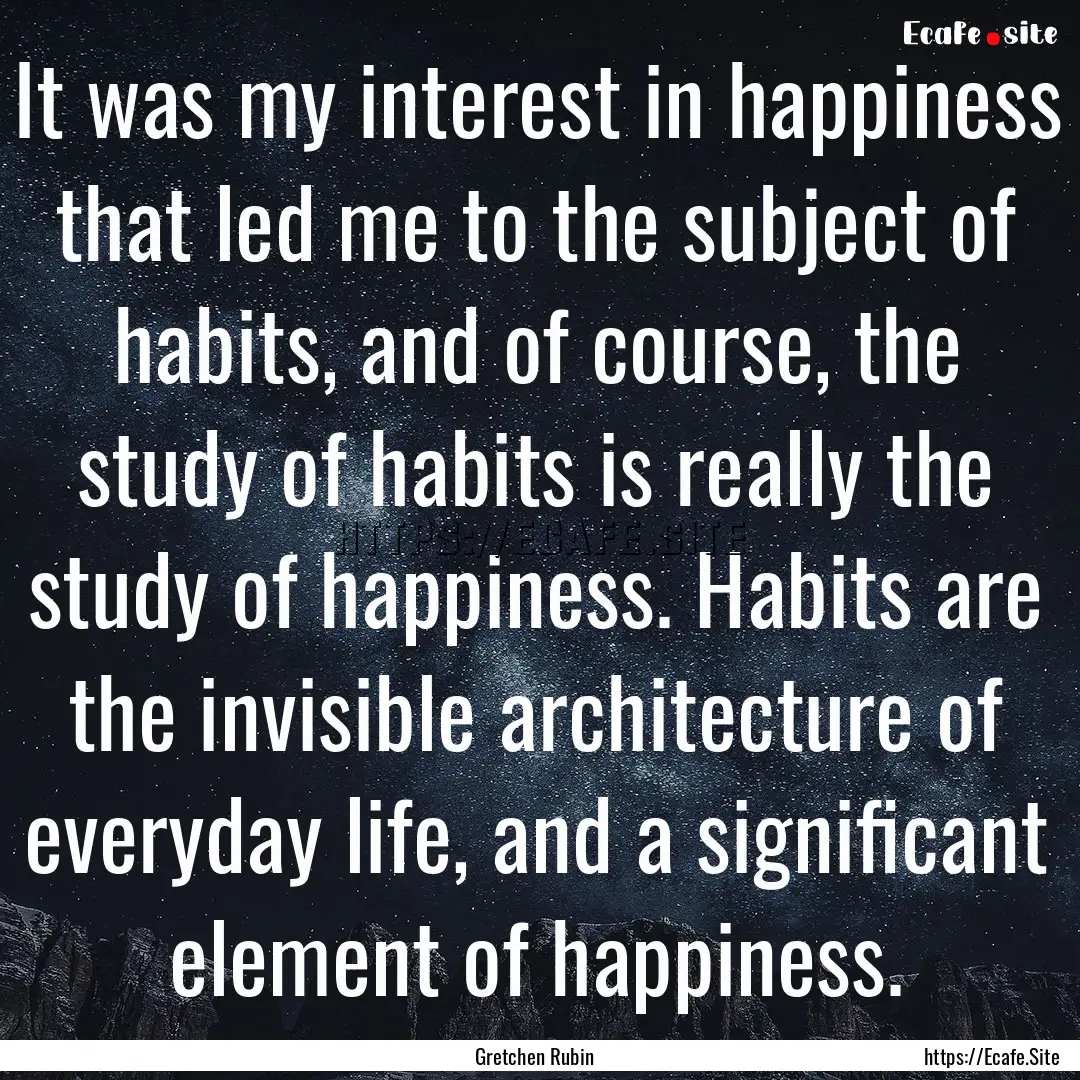 It was my interest in happiness that led.... : Quote by Gretchen Rubin