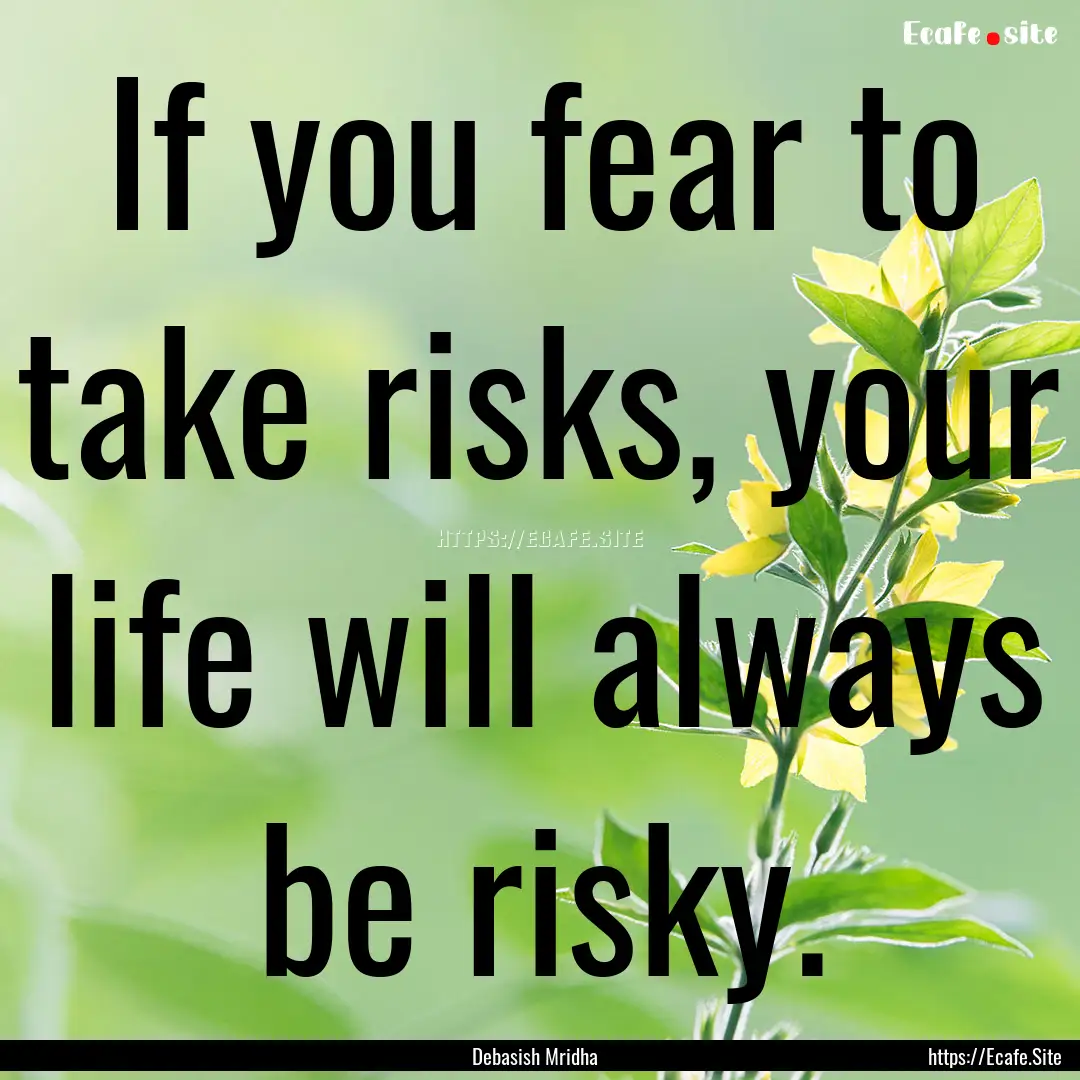 If you fear to take risks, your life will.... : Quote by Debasish Mridha