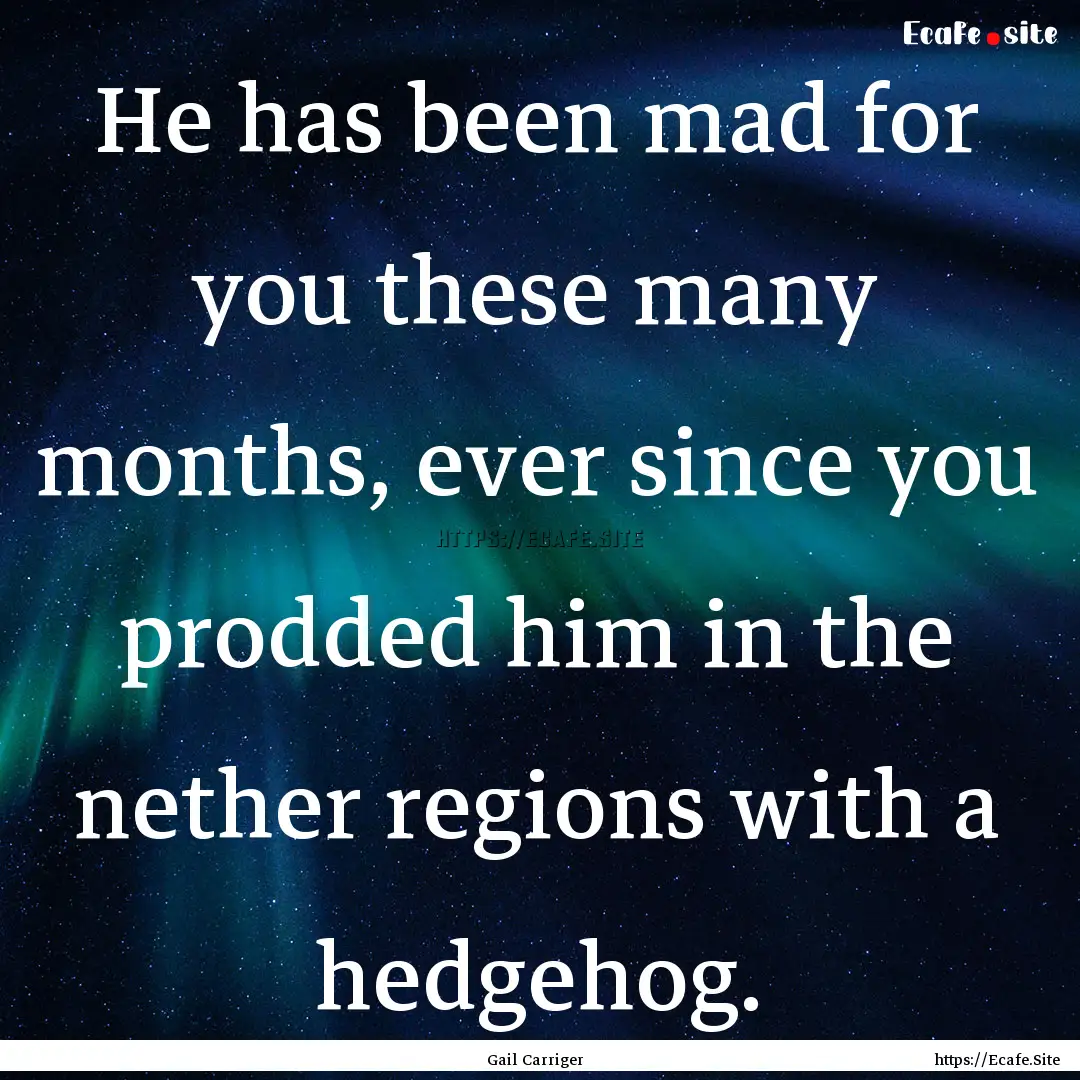 He has been mad for you these many months,.... : Quote by Gail Carriger