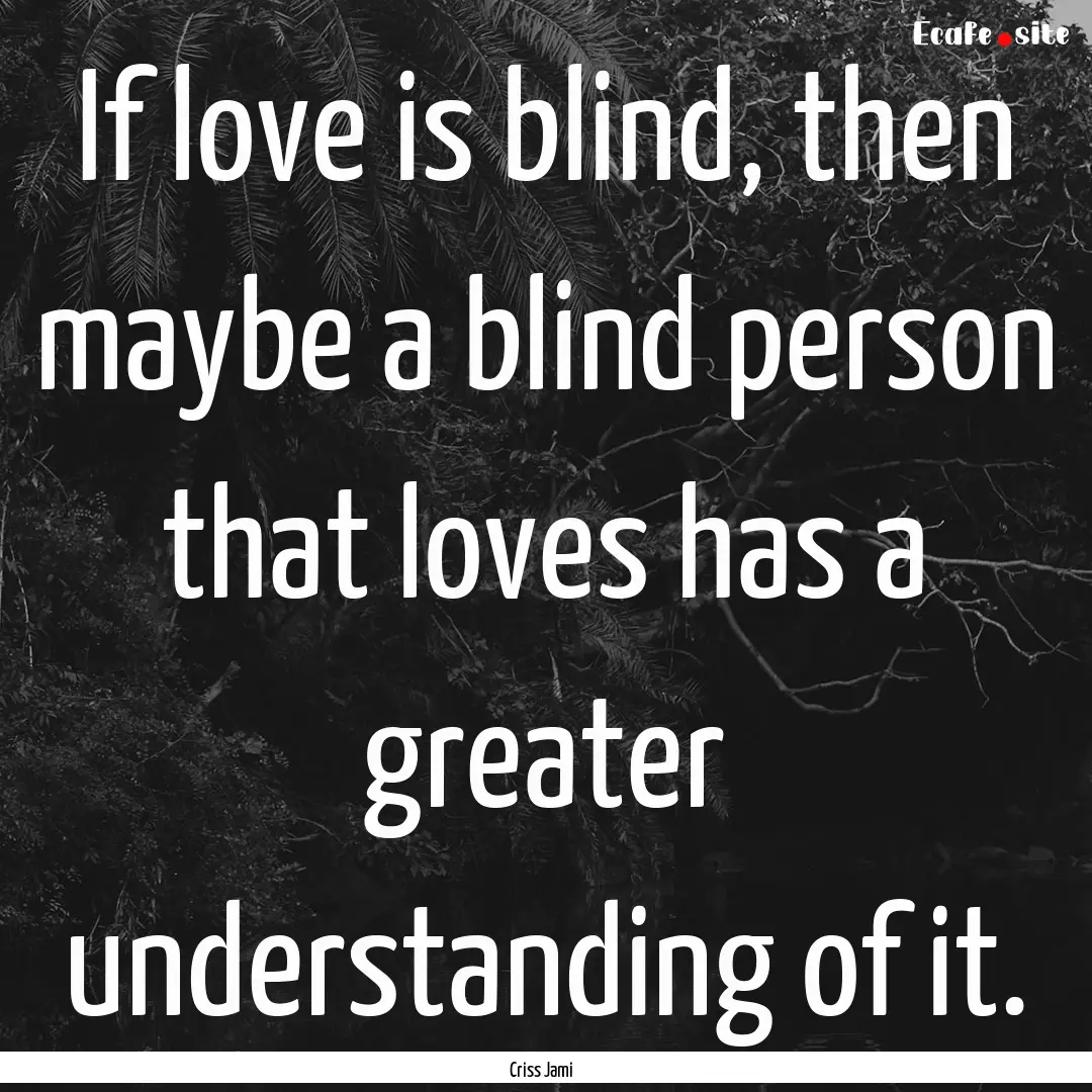 If love is blind, then maybe a blind person.... : Quote by Criss Jami