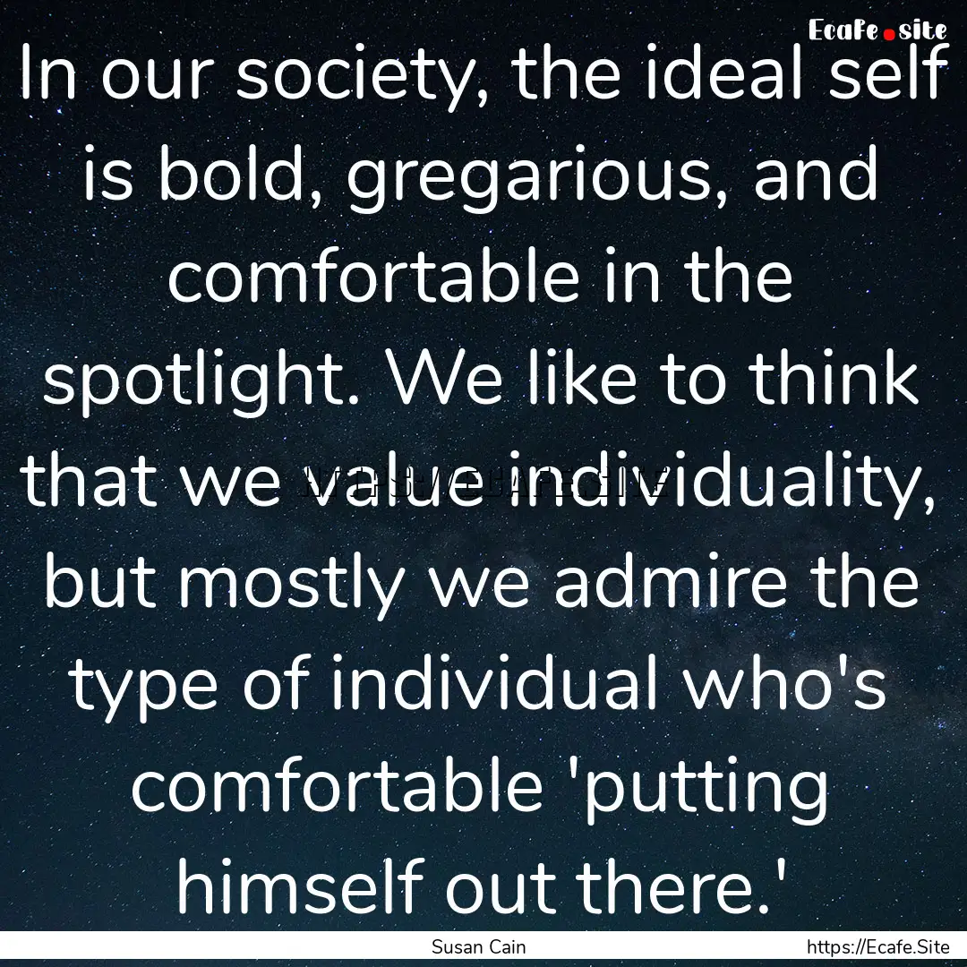 In our society, the ideal self is bold, gregarious,.... : Quote by Susan Cain