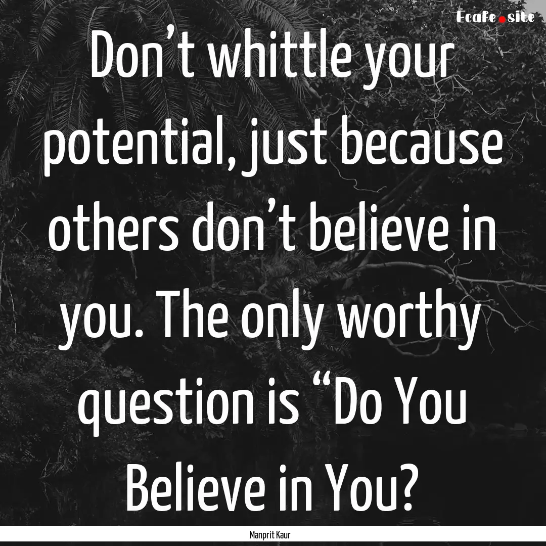 Don’t whittle your potential, just because.... : Quote by Manprit Kaur