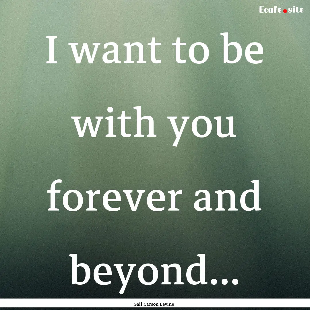 I want to be with you forever and beyond....... : Quote by Gail Carson Levine