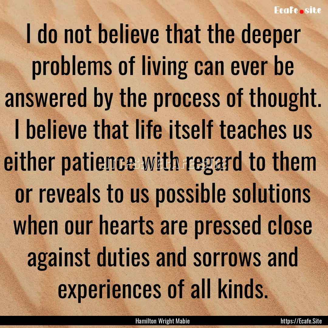 I do not believe that the deeper problems.... : Quote by Hamilton Wright Mabie