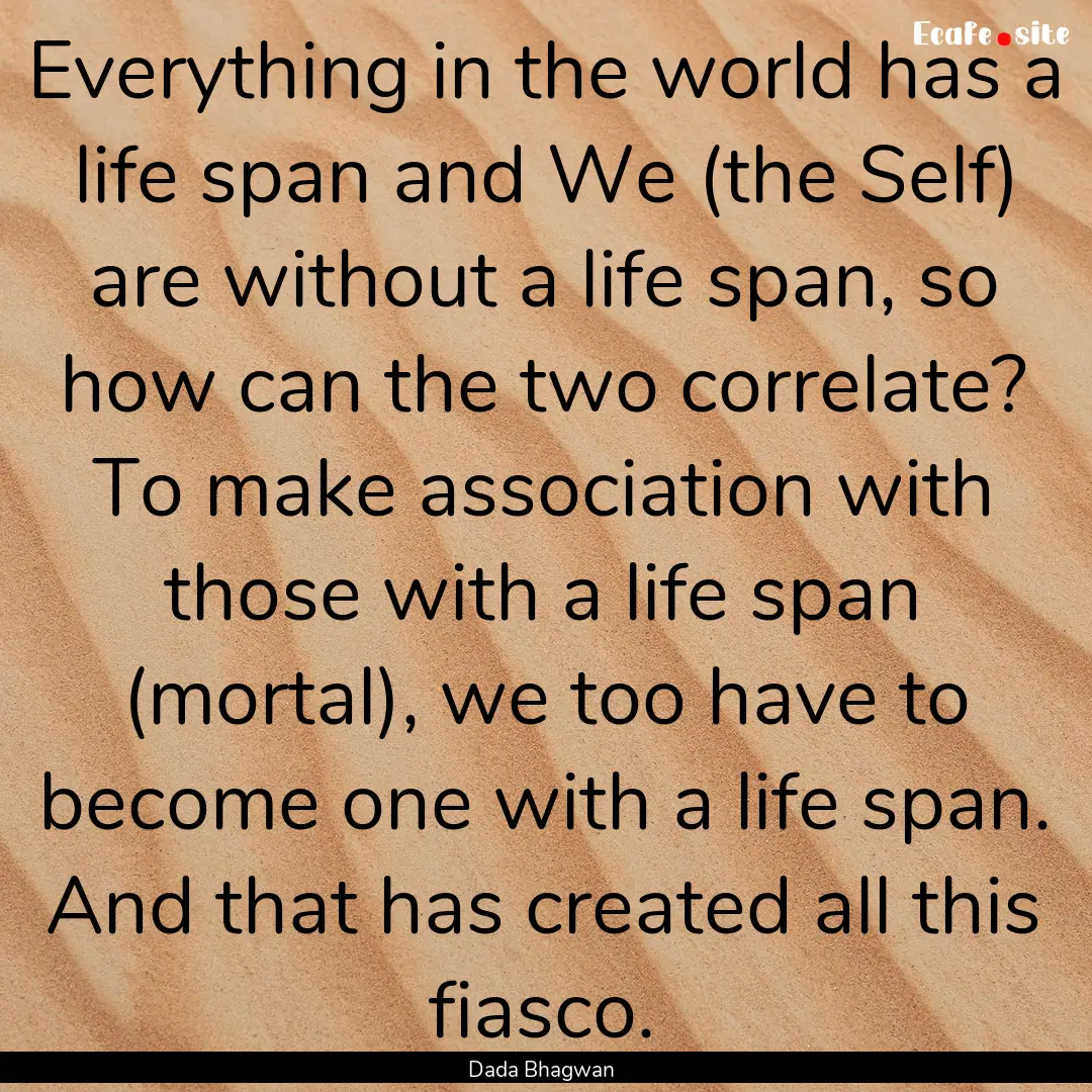 Everything in the world has a life span and.... : Quote by Dada Bhagwan