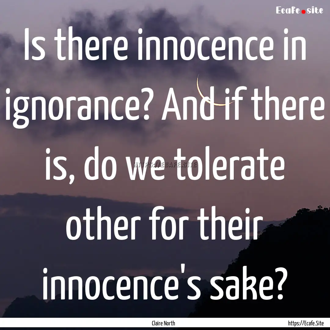 Is there innocence in ignorance? And if there.... : Quote by Claire North