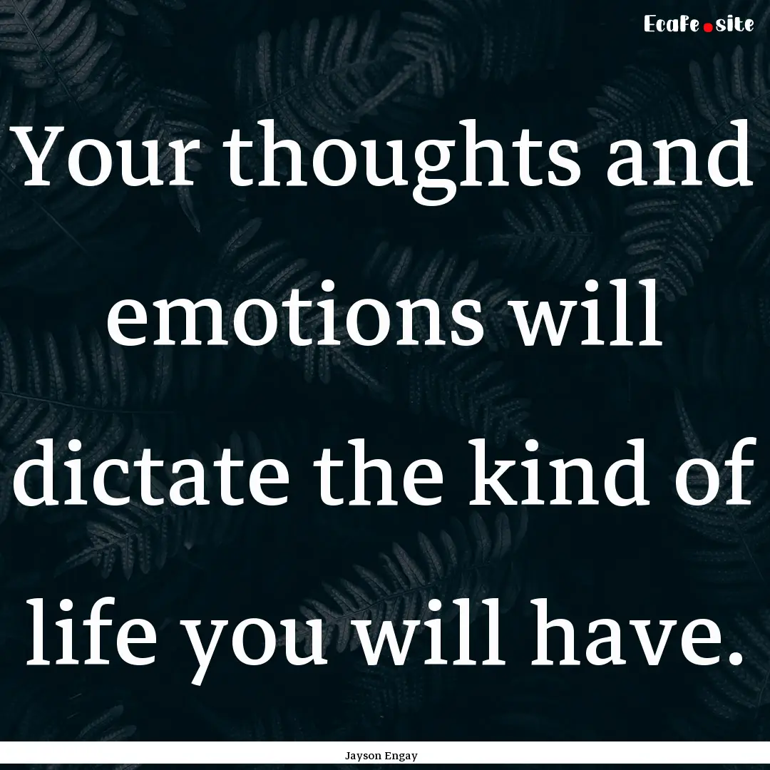 Your thoughts and emotions will dictate the.... : Quote by Jayson Engay