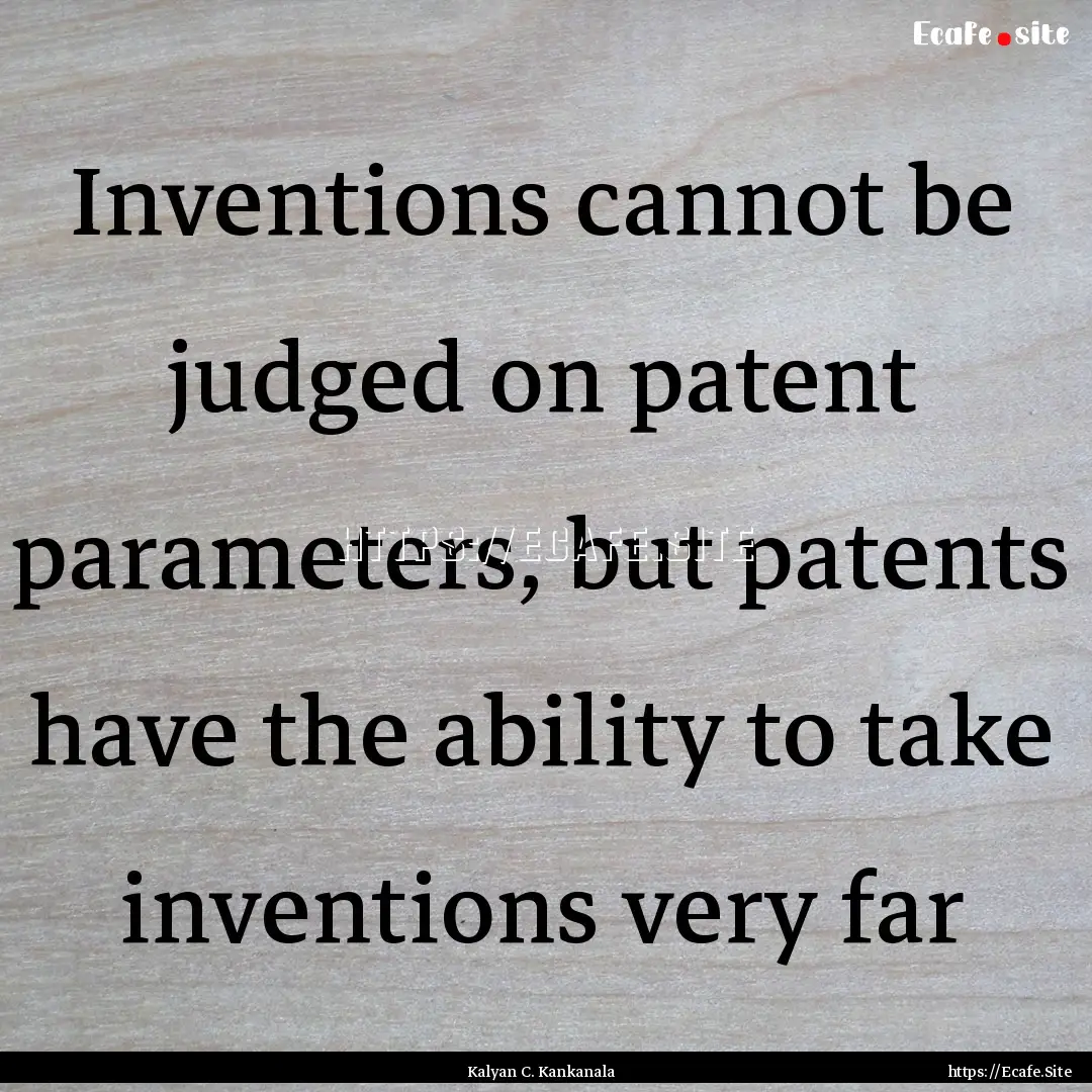 Inventions cannot be judged on patent parameters,.... : Quote by Kalyan C. Kankanala