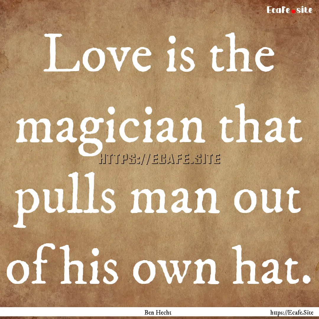 Love is the magician that pulls man out of.... : Quote by Ben Hecht