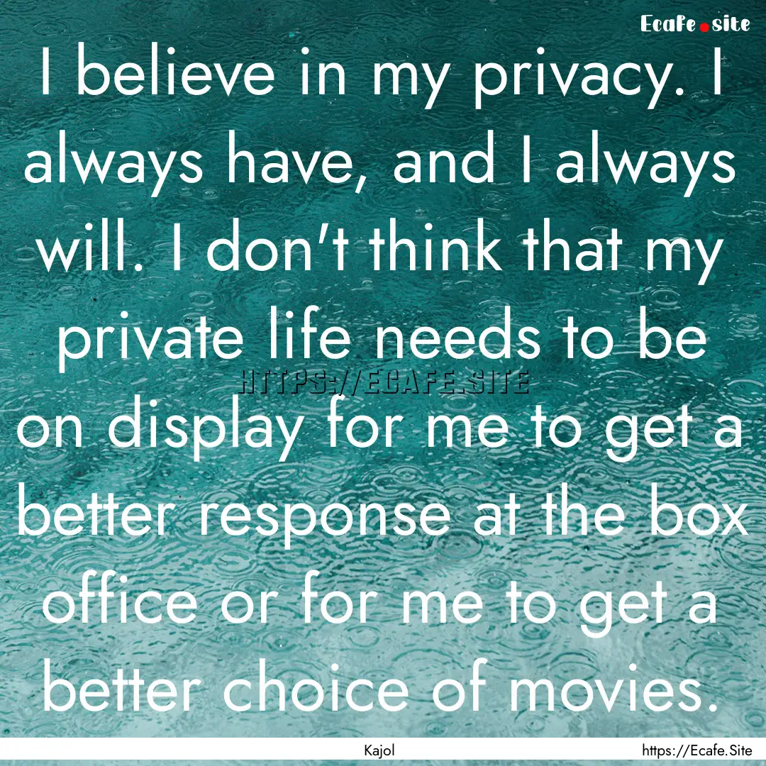 I believe in my privacy. I always have, and.... : Quote by Kajol