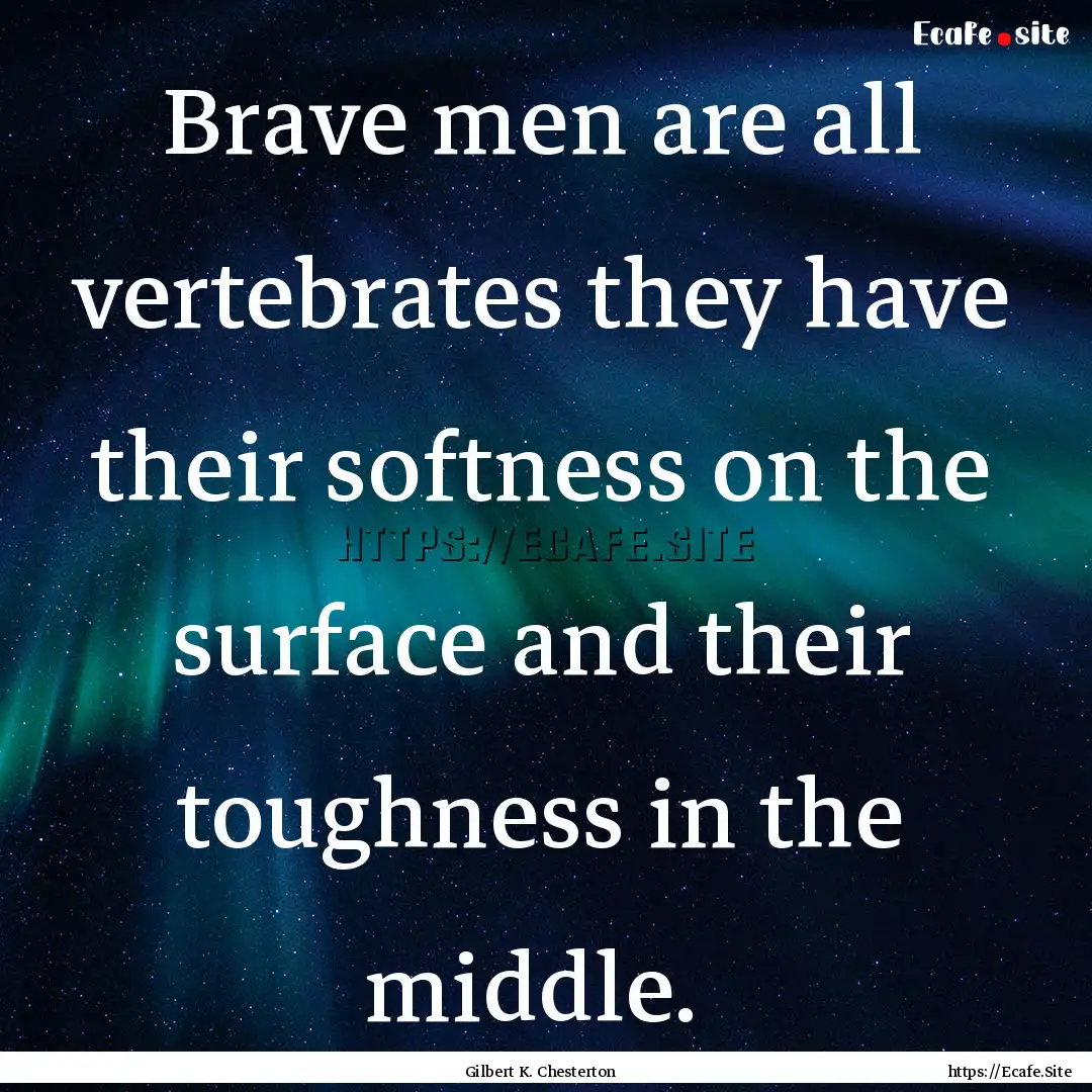 Brave men are all vertebrates they have their.... : Quote by Gilbert K. Chesterton