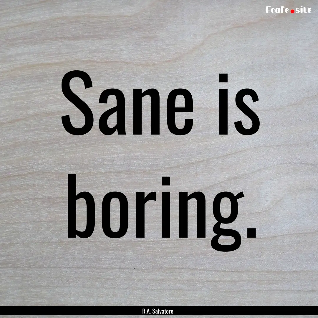 Sane is boring. : Quote by R.A. Salvatore