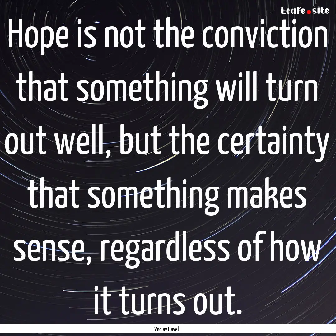 Hope is not the conviction that something.... : Quote by Václav Havel