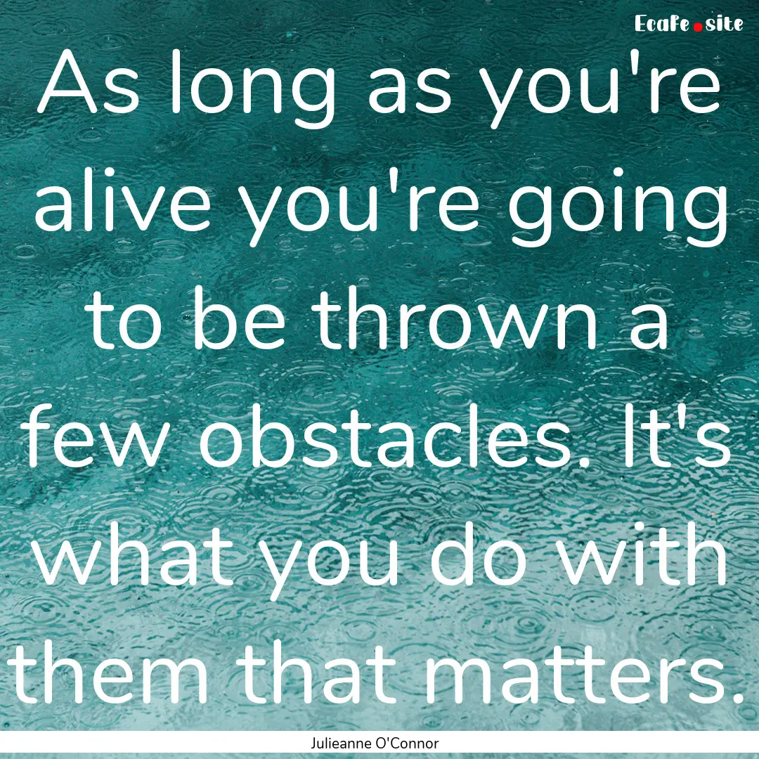 As long as you're alive you're going to be.... : Quote by Julieanne O'Connor