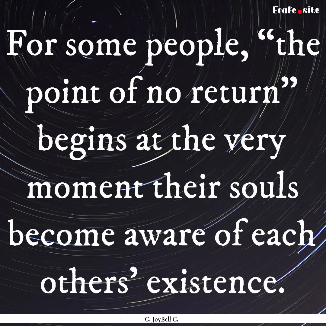 For some people, “the point of no return”.... : Quote by C. JoyBell C.