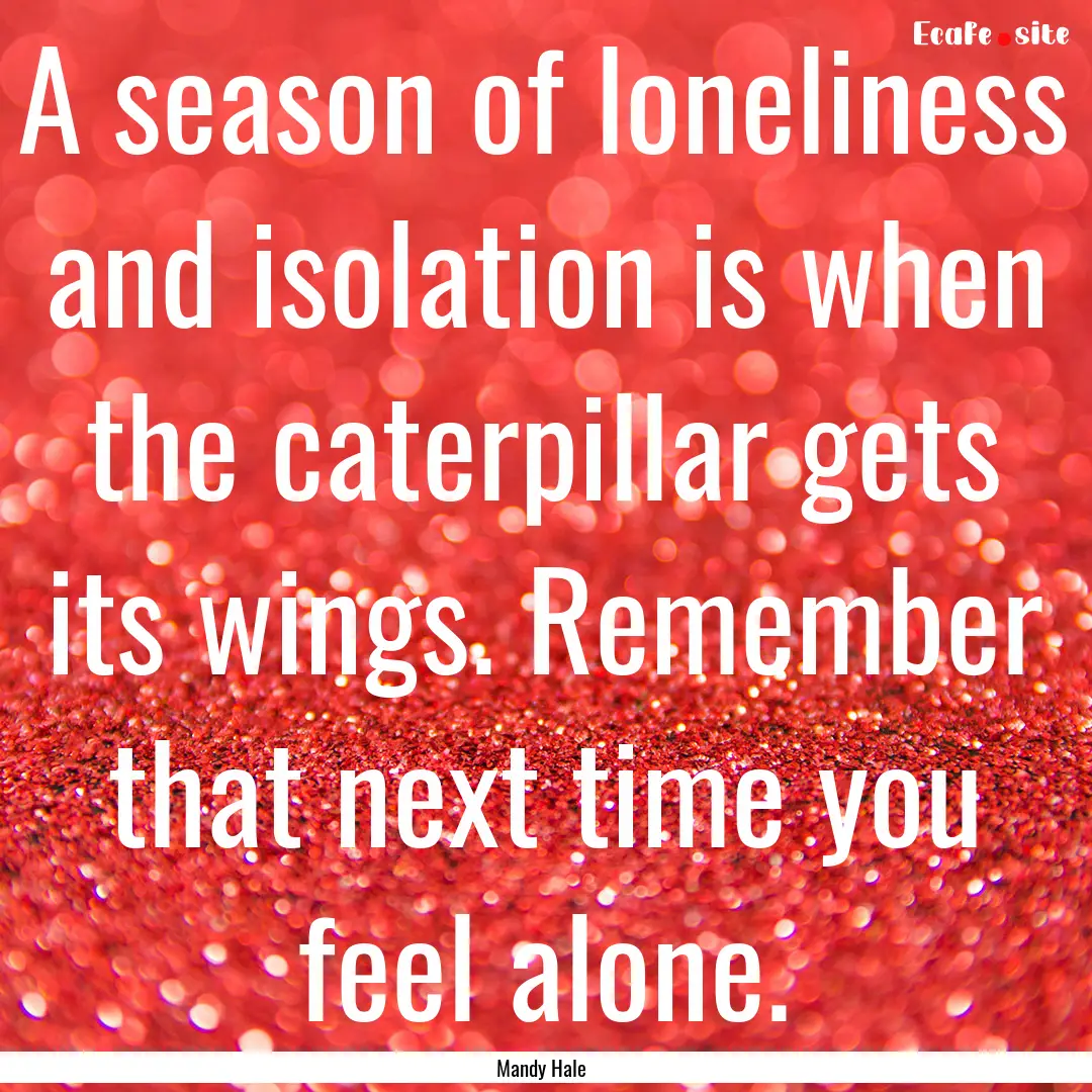 A season of loneliness and isolation is when.... : Quote by Mandy Hale