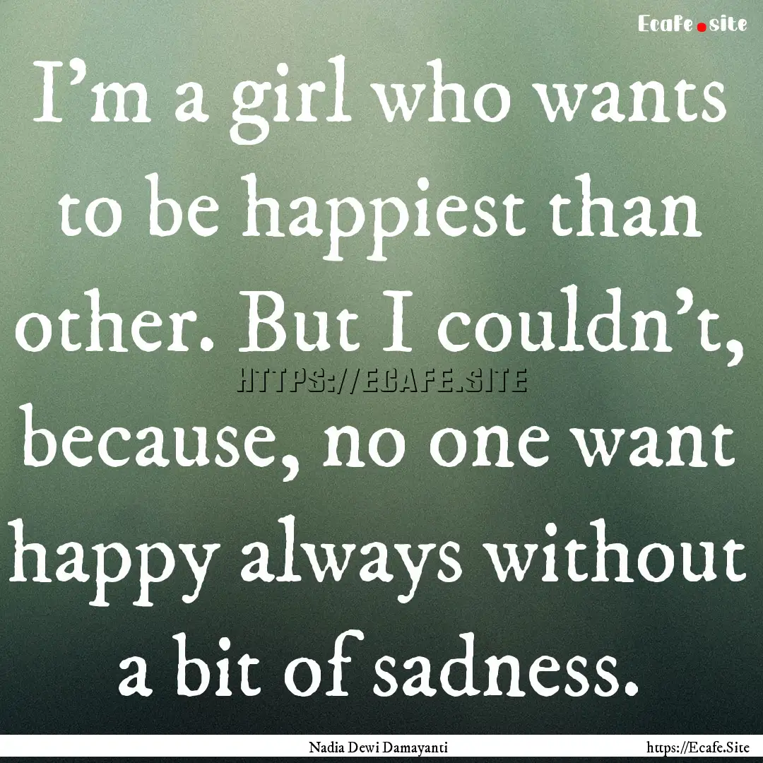 I'm a girl who wants to be happiest than.... : Quote by Nadia Dewi Damayanti