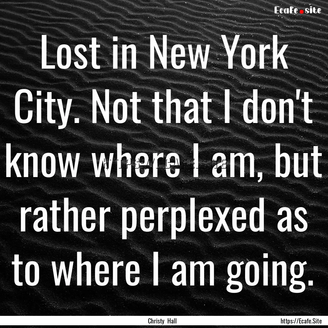 Lost in New York City. Not that I don't know.... : Quote by Christy Hall