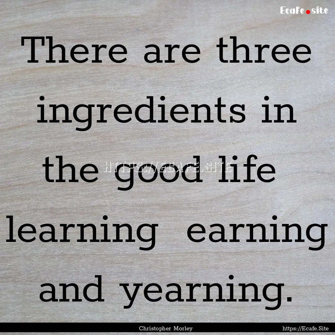 There are three ingredients in the good life.... : Quote by Christopher Morley